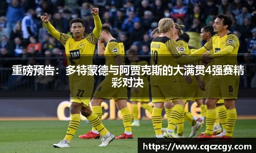 重磅预告：多特蒙德与阿贾克斯的大满贯4强赛精彩对决