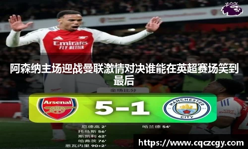 阿森纳主场迎战曼联激情对决谁能在英超赛场笑到最后