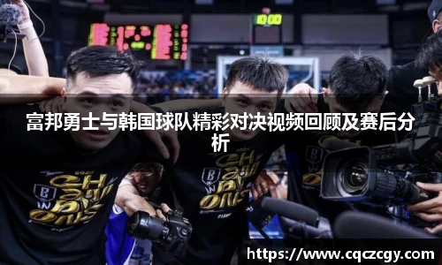 富邦勇士与韩国球队精彩对决视频回顾及赛后分析